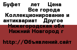 Буфет 100 лет. › Цена ­ 200 000 - Все города Коллекционирование и антиквариат » Другое   . Нижегородская обл.,Нижний Новгород г.